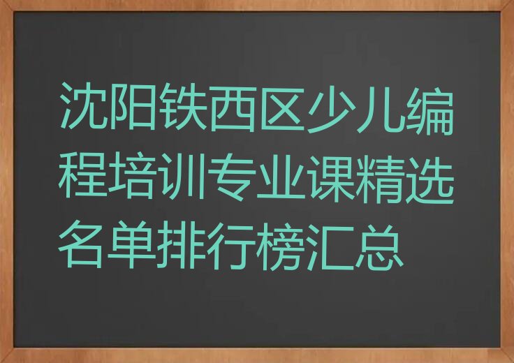 十大沈阳铁西区少儿编程培训专业课精选名单排行榜汇总排行榜