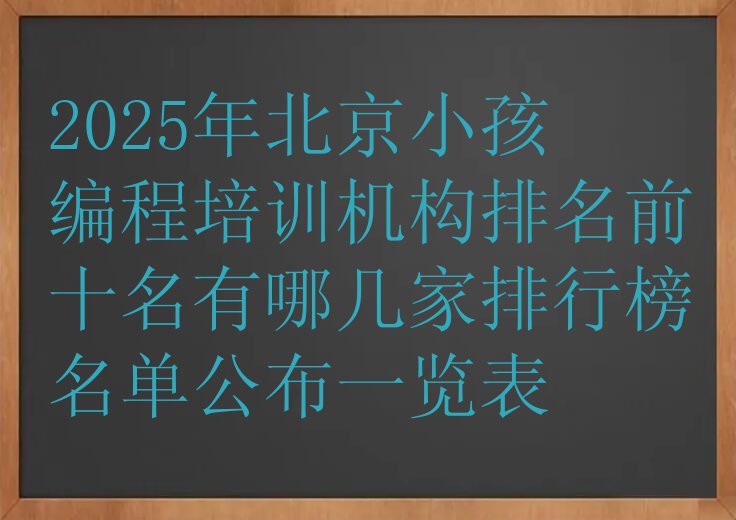 十大2025年北京小孩编程培训机构排名前十名有哪几家排行榜名单公布一览表排行榜