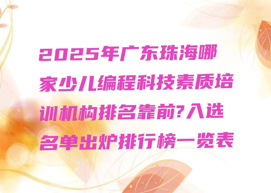 十大2025年广东珠海哪家少儿编程科技素质培训机构排名靠前?入选名单出炉排行榜一览表排行榜