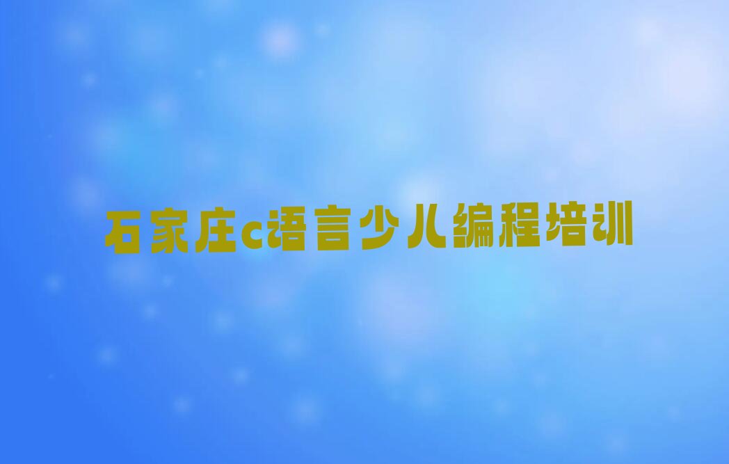 十大石家庄井陉矿区正规专业c语言少儿编程培训机构推荐排名名单一览表排行榜
