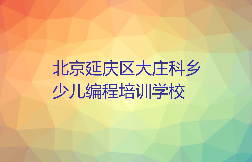 北京延庆区大庄科乡少儿编程培训学校