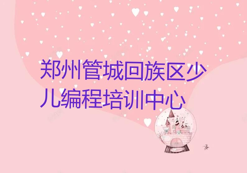 十大2025年郑州管城回族区哪里培训小孩编程什么地方可以报名小孩编程推荐今日公布一览表排行榜