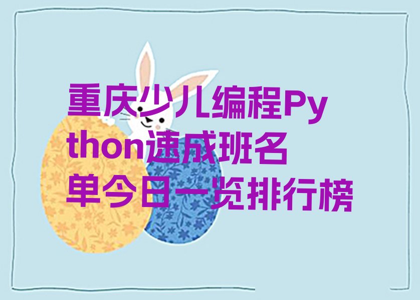 十大重庆少儿编程Python速成班名单今日一览排行榜排行榜