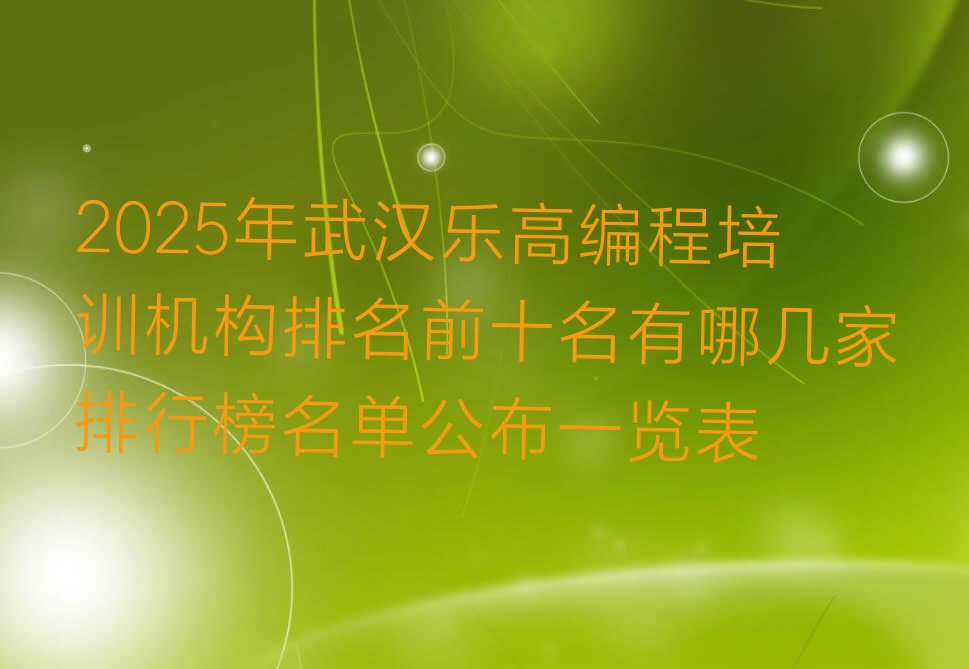 十大2025年武汉乐高编程培训机构排名前十名有哪几家排行榜名单公布一览表排行榜