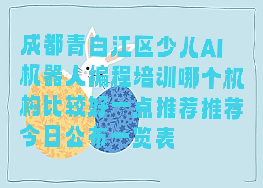 十大成都青白江区少儿AI机器人编程培训哪个机构比较好一点推荐推荐今日公布一览表排行榜