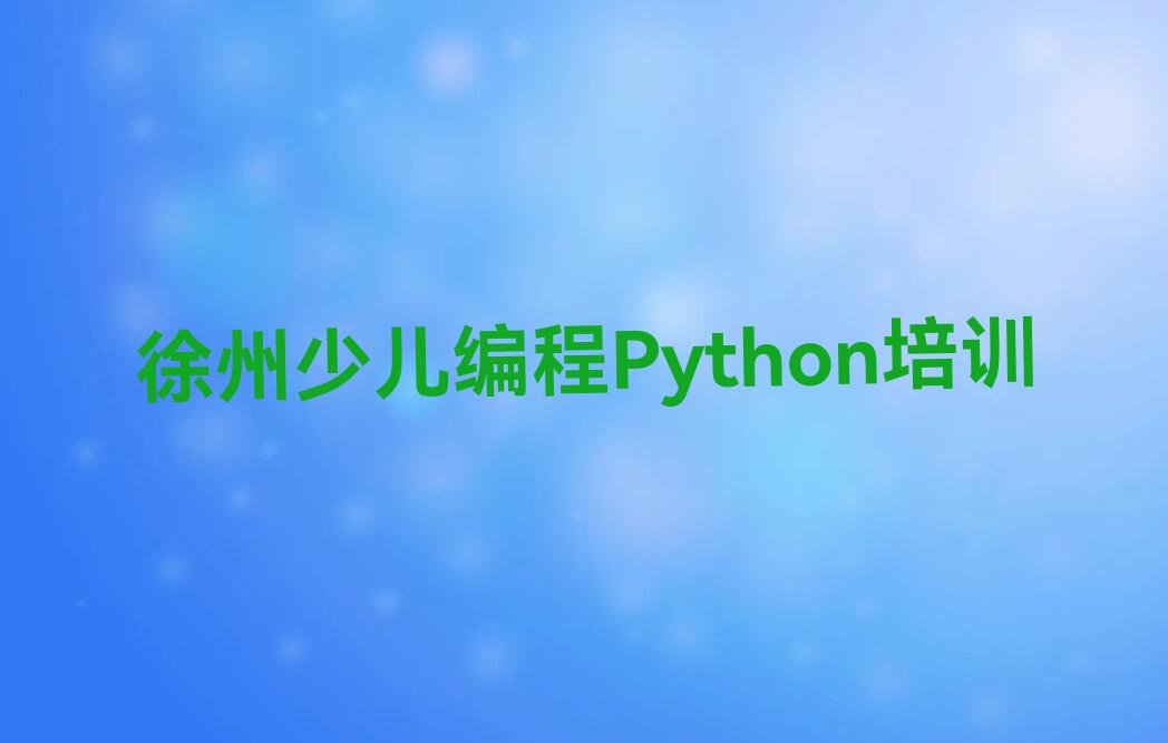 十大徐州翠屏山街道专业少儿编程Python培训学校排行榜名单公布一览表排行榜