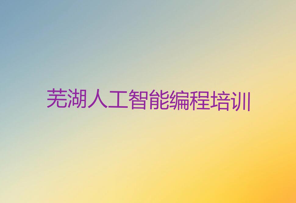 十大芜湖中南街道童程童美学人工智能编程哪家学校好排行榜