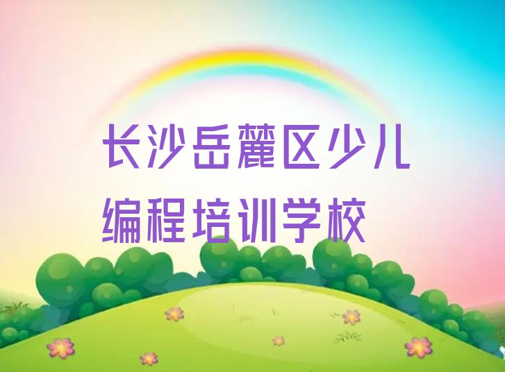 十大长沙岳麓区学少儿AI机器人编程比较好的学校十大排名一览排行榜排行榜