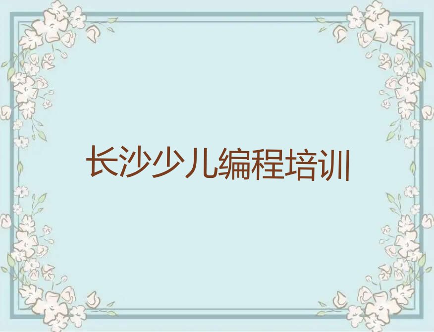 十大长沙马坡岭街道有哪些幼儿编程培训中心人气排行榜一览表排行榜