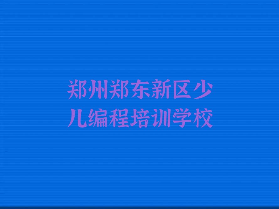 十大郑州郑东新区scratch培训学校怎么样排行榜