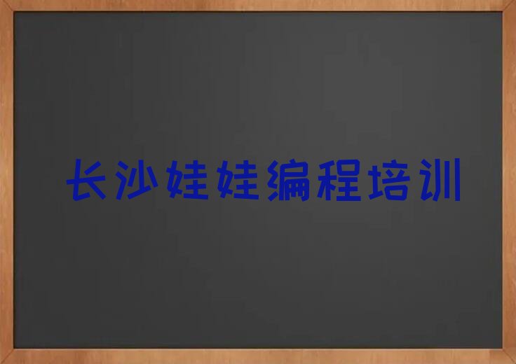 十大长沙望城区娃娃编程培训班费用大概多少-长沙桥驿镇娃娃编程培训人气排行榜一览表排行榜