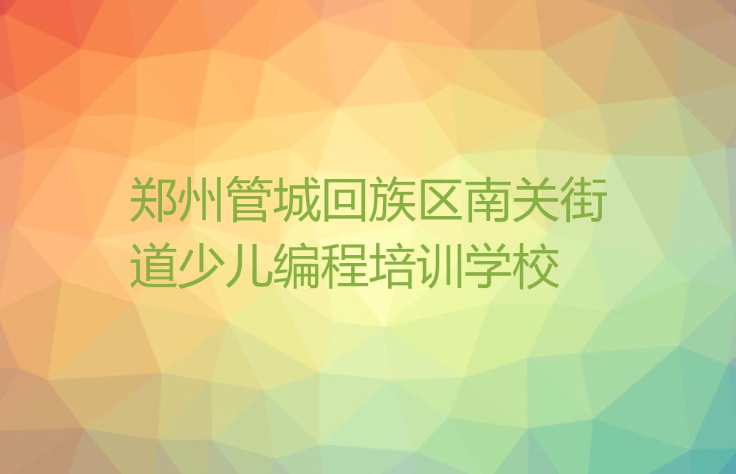 郑州管城回族区南关街道少儿编程培训学校