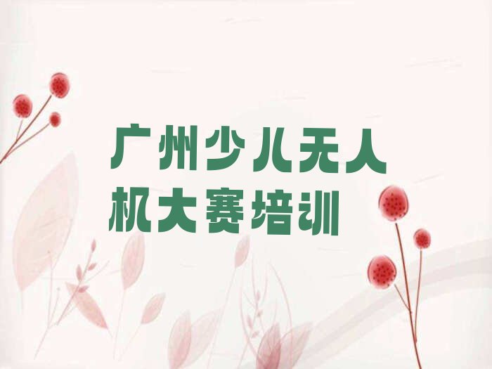 十大广州黄埔区靠谱的少儿无人机大赛培训机构推荐哪家人气口碑排行榜一览表排行榜