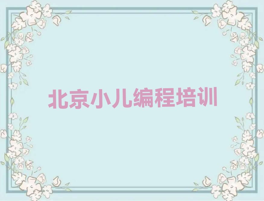 十大2025年北京大兴区学小儿编程大概需要多少学费?名单总览公布一览表排行榜