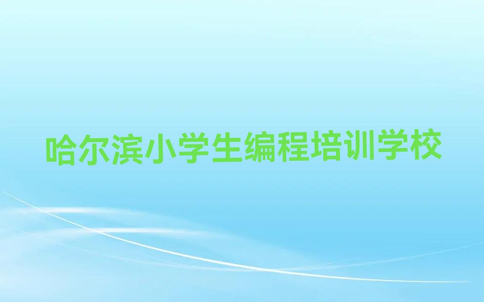 哈尔滨小学生编程培训学校