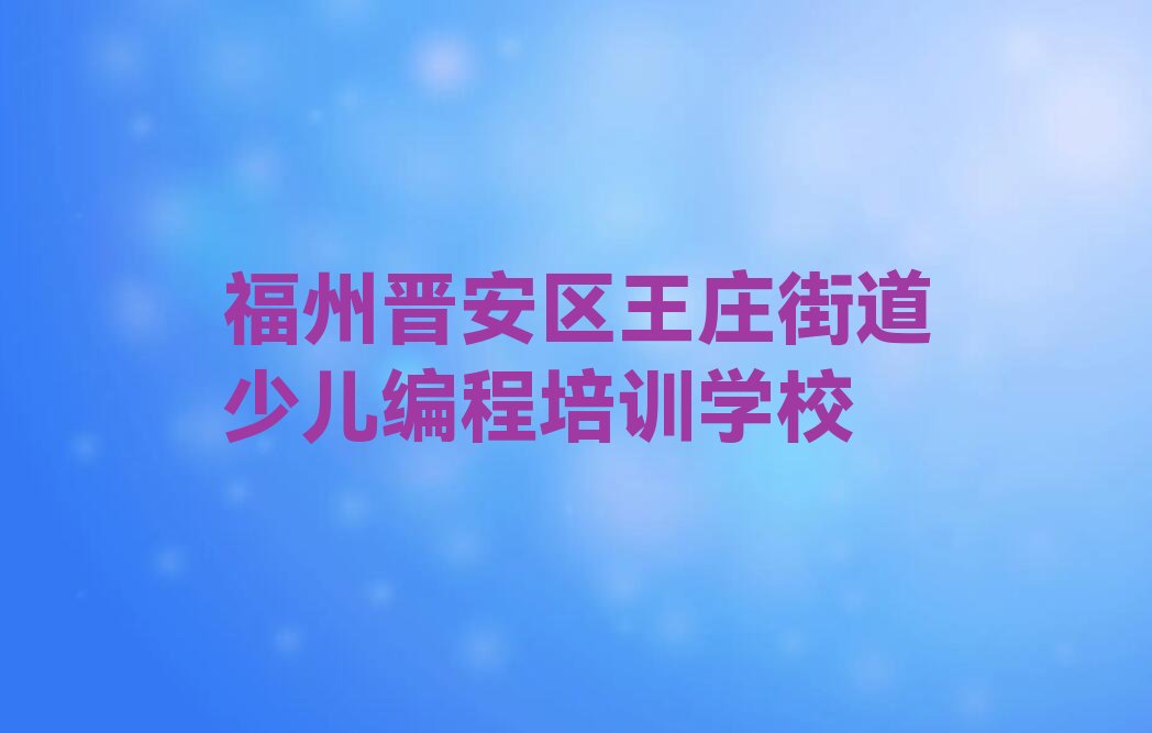 福州晋安区王庄街道少儿编程培训学校