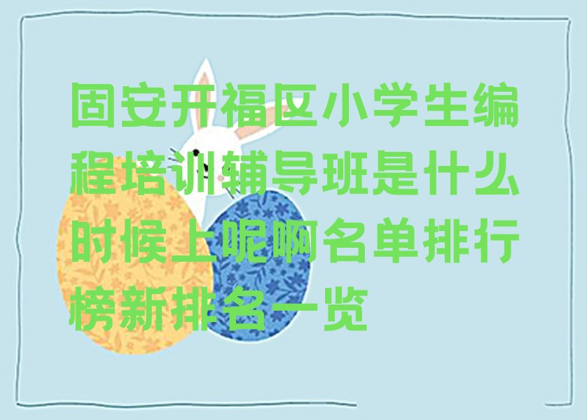 十大固安开福区小学生编程培训辅导班是什么时候上呢啊名单排行榜新排名一览排行榜