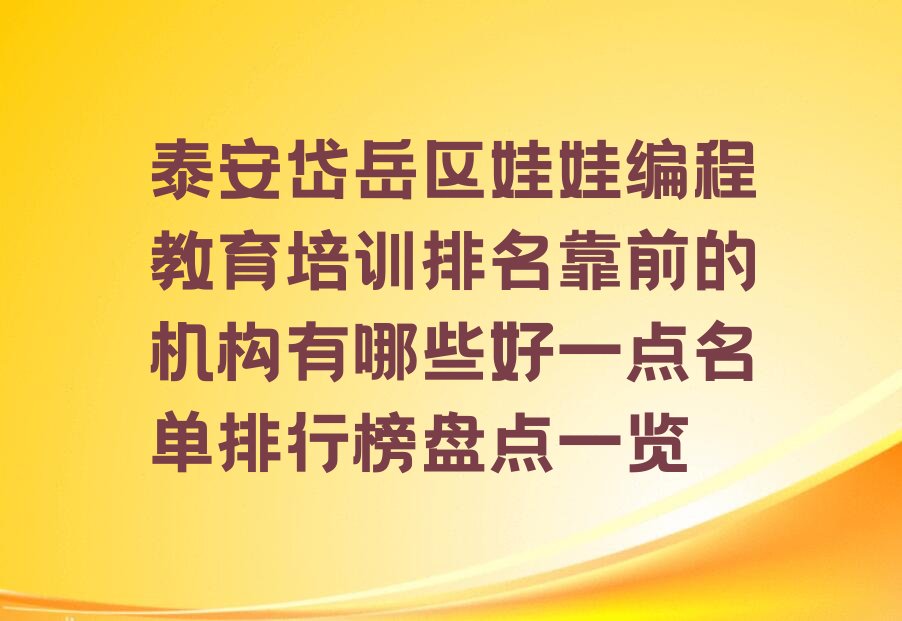 十大泰安岱岳区娃娃编程教育培训排名靠前的机构有哪些好一点名单排行榜盘点一览排行榜
