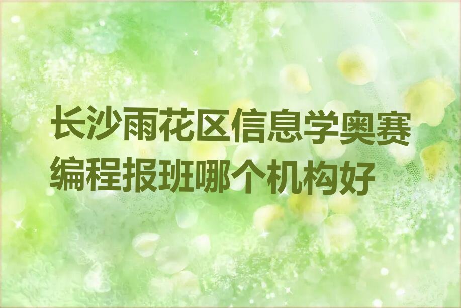 十大长沙雨花区信息学奥赛编程报班哪个机构好排行榜
