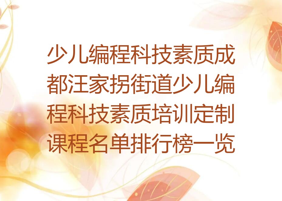 十大少儿编程科技素质成都汪家拐街道少儿编程科技素质培训定制课程名单排行榜一览排行榜