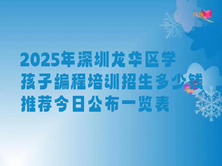 十大2025年深圳龙华区学孩子编程培训招生多少钱推荐今日公布一览表排行榜