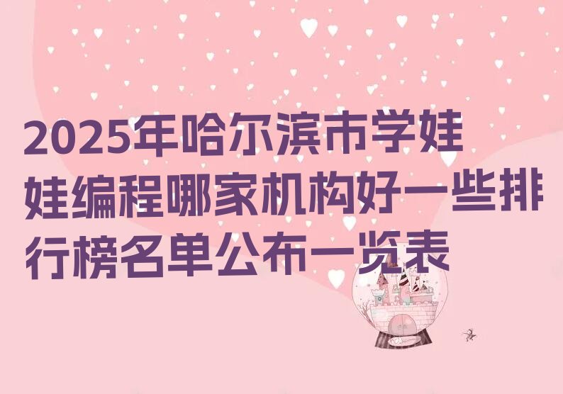 十大2025年哈尔滨市学娃娃编程哪家机构好一些排行榜名单公布一览表排行榜