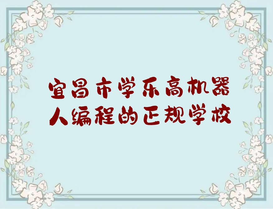 十大宜昌市学乐高机器人编程的正规学校排行榜