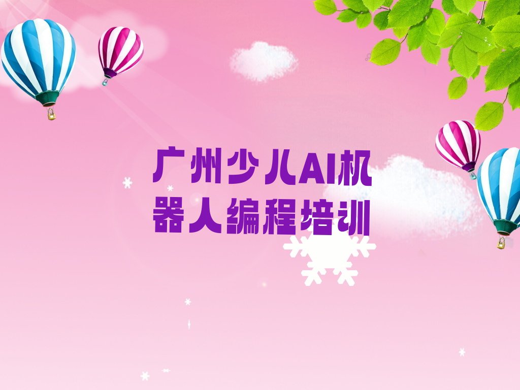 十大广州学少儿AI机器人编程到哪里好十大排名一览排行榜排行榜