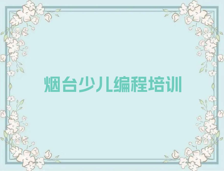 十大烟台王格庄镇学少儿编程为什么一定要报名少儿编程培训人气排行榜一览表排行榜