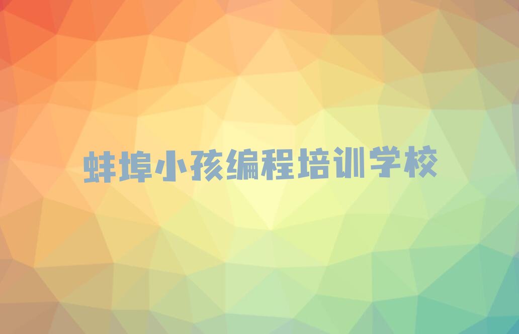 十大2025年安徽蚌埠小孩编程培训速成班费用是多少?怎么找榜单一览推荐排行榜排行榜