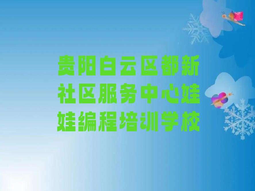 十大贵阳白云区娃娃编程有没有好的娃娃编程培训班推荐名单排行榜盘点一览排行榜