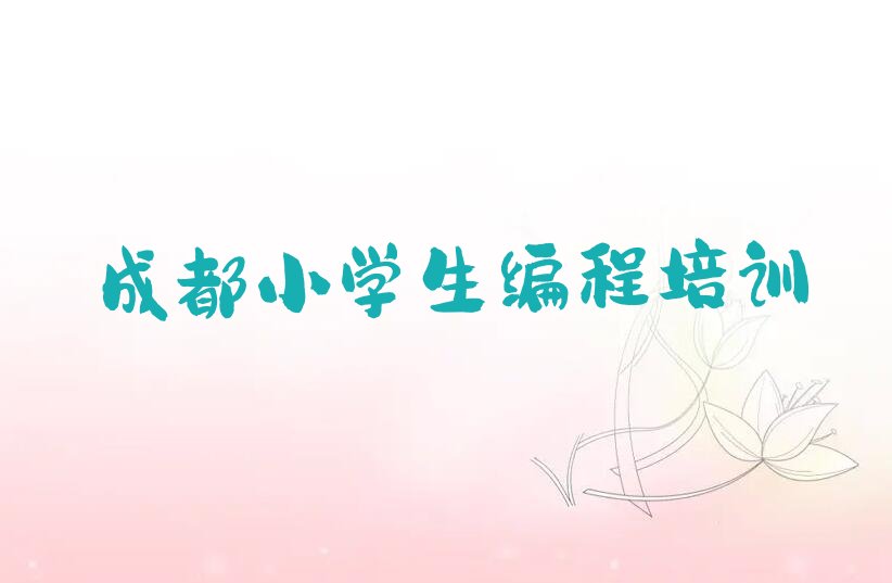 十大成都龙泉驿区小学生编程培训班榜单一览推荐排行榜排行榜