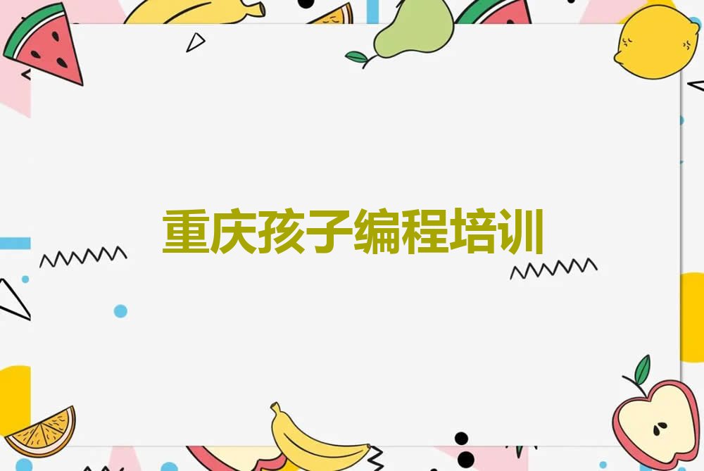 十大2025年重庆涪陵区学孩子编程名单精选一览排行榜排行榜