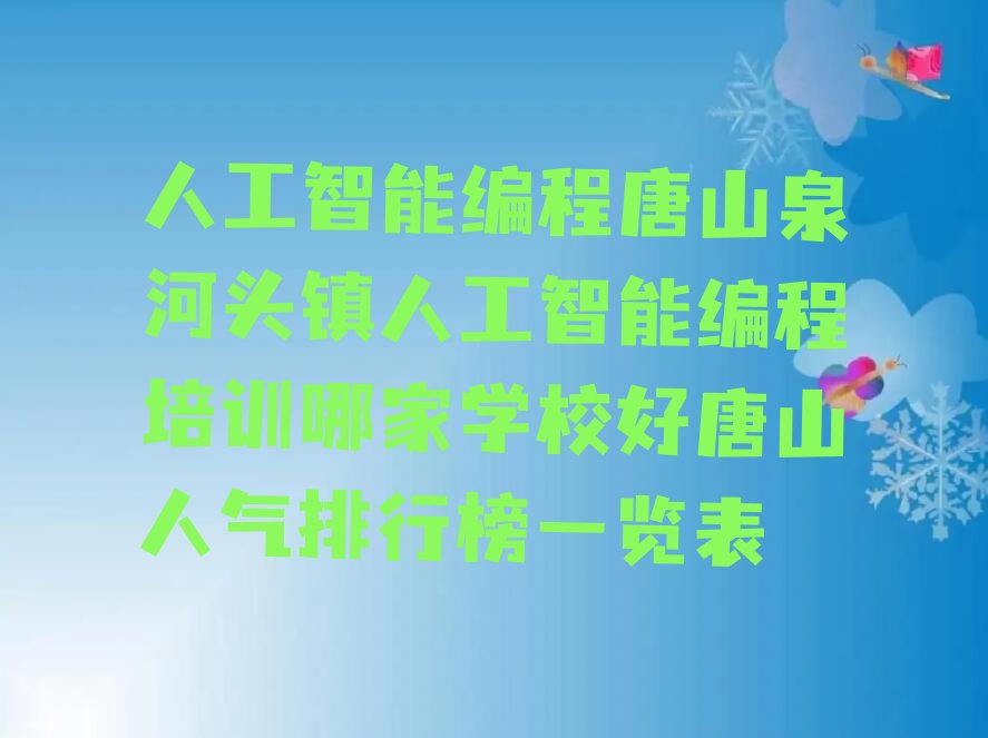 十大人工智能编程唐山泉河头镇人工智能编程培训哪家学校好唐山人气排行榜一览表排行榜