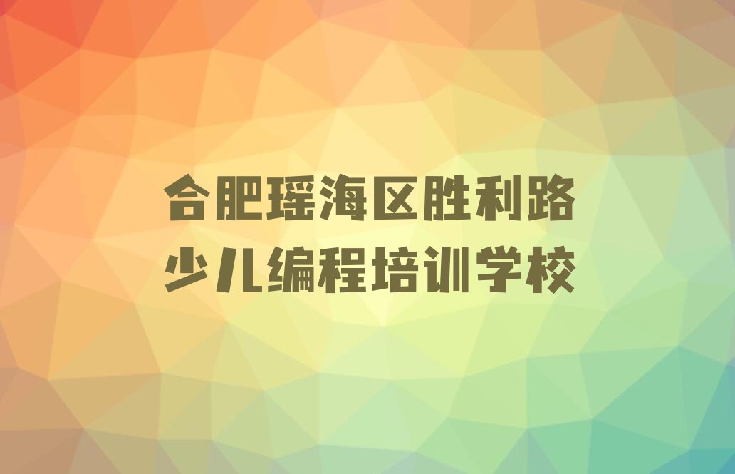 合肥瑶海区胜利路少儿编程培训学校