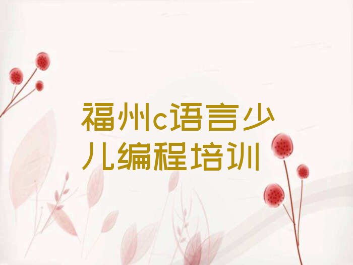 十大福州鳌峰街道学c语言少儿编程哪儿好排行榜