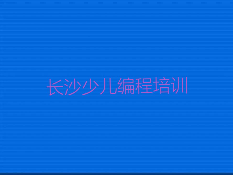 十大长沙开福区scratch趣味编程培训时间要多久排行榜