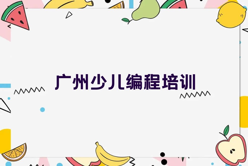十大广州番禺区少儿编程资格培训班十大排名一览排行榜排行榜
