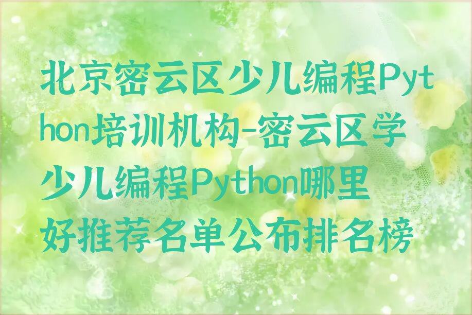 十大北京密云区少儿编程Python培训机构-密云区学少儿编程Python哪里好推荐名单公布排名榜排行榜