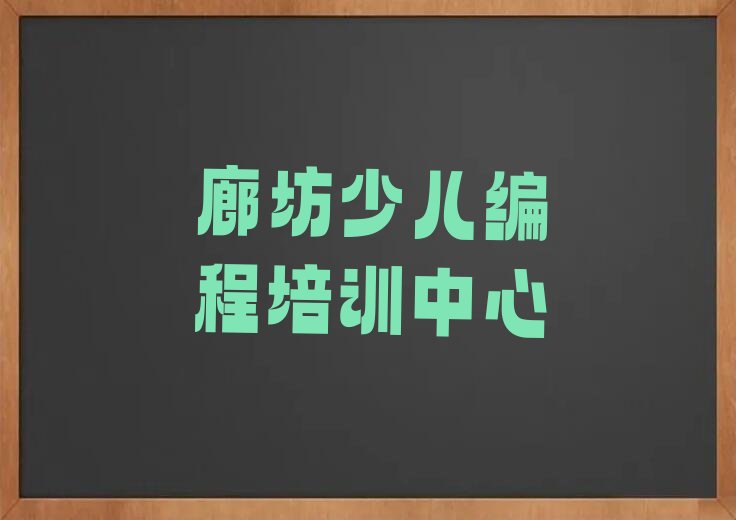 十大廊坊广阳区少儿编程c++培训要花多少钱口碑排名排行榜一览表排行榜