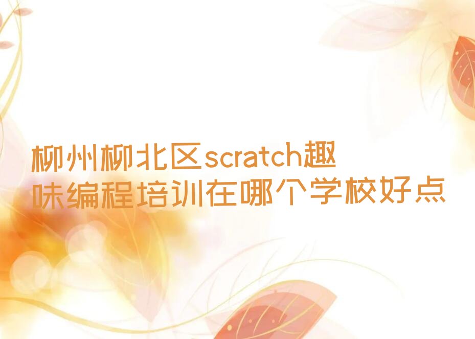 十大柳州柳北区scratch趣味编程培训在哪个学校好点排行榜