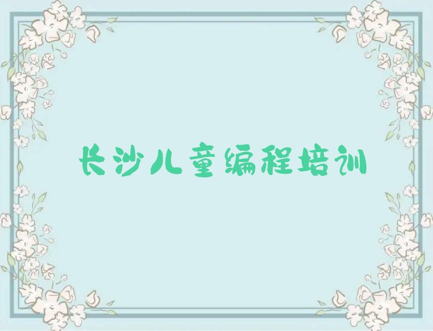 十大2025年长沙清水塘街道儿童编程培训学校流程安排名单排行榜一览排行榜