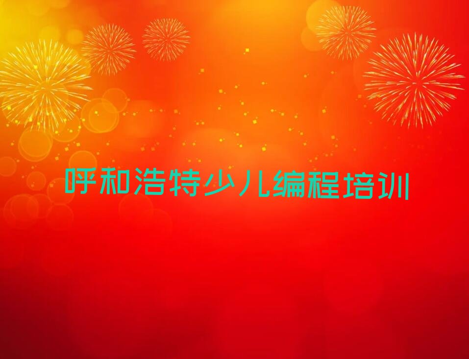 十大呼和浩特赛罕区儿童编程培训学校要学多久才能学会推荐排名名单一览表排行榜