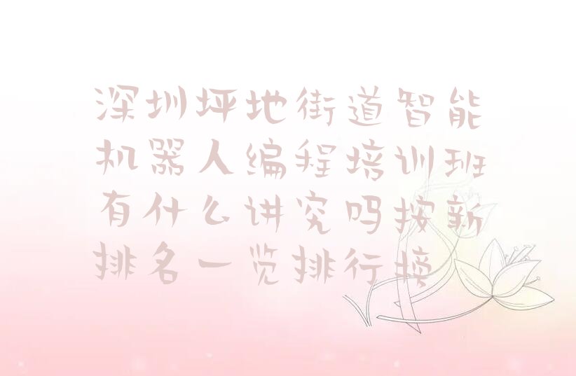 十大深圳坪地街道智能机器人编程培训班有什么讲究吗按新排名一览排行榜排行榜