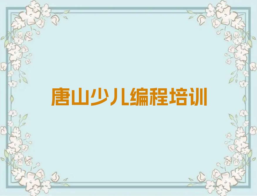 十大唐山开平区少儿编程科技素质培训心得排行榜