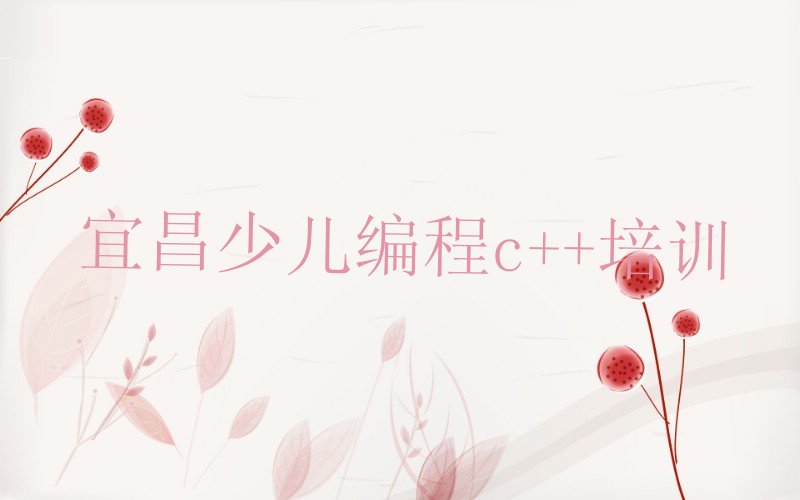 宜昌伍家岗区伍家乡少儿编程c++培训学校