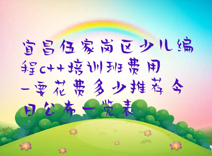 宜昌伍家岗区伍家乡少儿编程c++培训学校