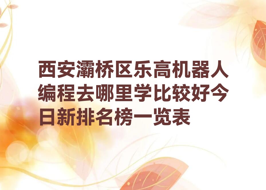 十大西安灞桥区乐高机器人编程去哪里学比较好今日新排名榜一览表排行榜