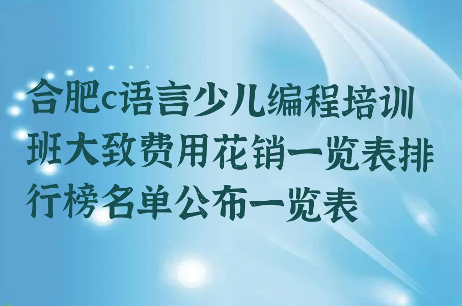 十大合肥c语言少儿编程培训班大致费用花销一览表排行榜名单公布一览表排行榜