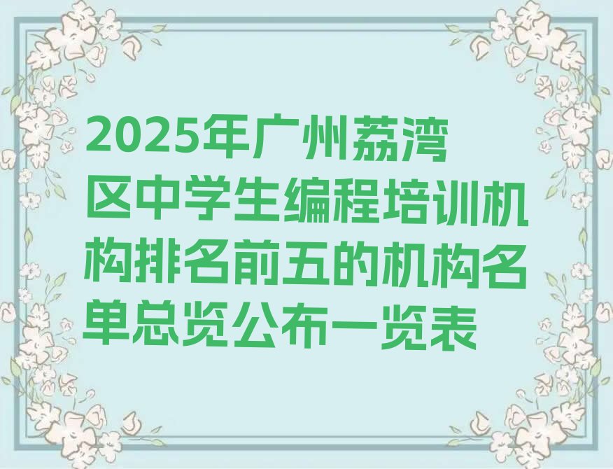 十大2025年广州荔湾区中学生编程培训机构排名前五的机构名单总览公布一览表排行榜